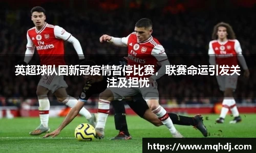 英超球队因新冠疫情暂停比赛，联赛命运引发关注及担忧