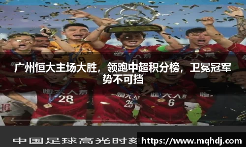 广州恒大主场大胜，领跑中超积分榜，卫冕冠军势不可挡