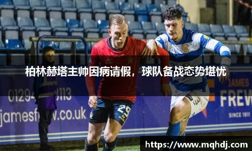 柏林赫塔主帅因病请假，球队备战态势堪忧