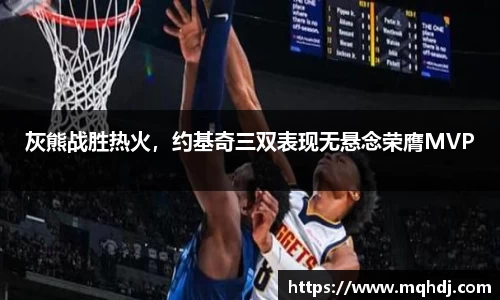 灰熊战胜热火，约基奇三双表现无悬念荣膺MVP