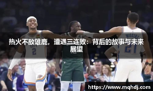 热火不敌雄鹿，遭遇三连败：背后的故事与未来展望