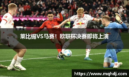 莱比锡VS马赛！欧联杯决赛即将上演