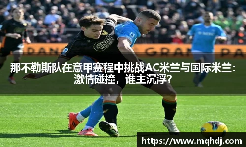 那不勒斯队在意甲赛程中挑战AC米兰与国际米兰：激情碰撞，谁主沉浮？
