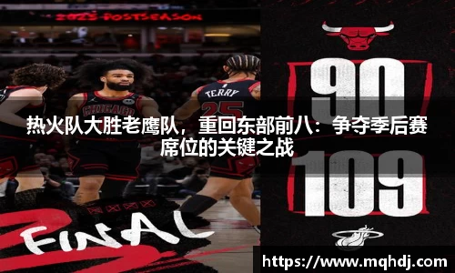热火队大胜老鹰队，重回东部前八：争夺季后赛席位的关键之战