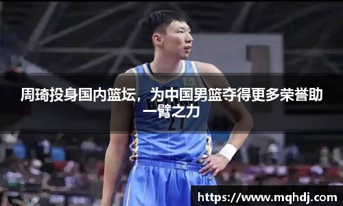 周琦投身国内篮坛，为中国男篮夺得更多荣誉助一臂之力