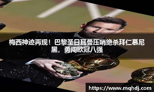 梅西神迹再现！巴黎圣日耳曼压哨绝杀拜仁慕尼黑，勇闯欧冠八强