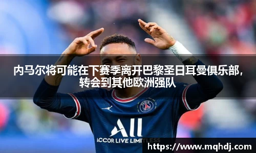 内马尔将可能在下赛季离开巴黎圣日耳曼俱乐部，转会到其他欧洲强队
