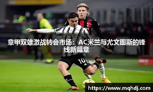 意甲双雄激战转会市场：AC米兰与尤文图斯的锋线新篇章