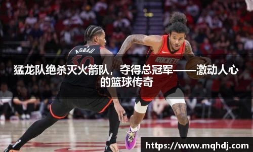 猛龙队绝杀灭火箭队，夺得总冠军——激动人心的篮球传奇