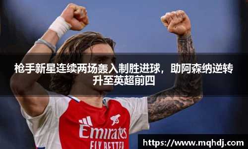 枪手新星连续两场轰入制胜进球，助阿森纳逆转升至英超前四
