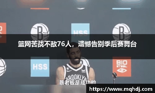 篮网苦战不敌76人，遗憾告别季后赛舞台