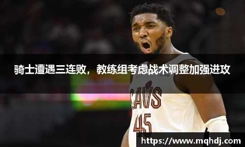 骑士遭遇三连败，教练组考虑战术调整加强进攻