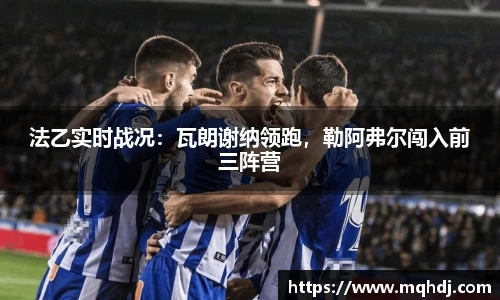 法乙实时战况：瓦朗谢纳领跑，勒阿弗尔闯入前三阵营