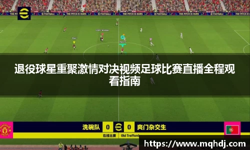 退役球星重聚激情对决视频足球比赛直播全程观看指南