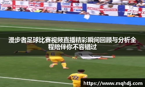 漫步者足球比赛视频直播精彩瞬间回顾与分析全程陪伴你不容错过