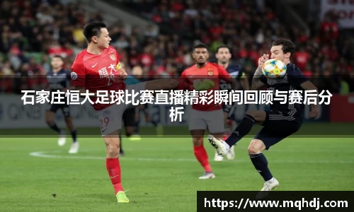 石家庄恒大足球比赛直播精彩瞬间回顾与赛后分析