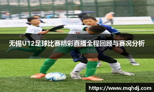 无锡U12足球比赛精彩直播全程回顾与赛况分析