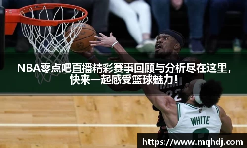 NBA零点吧直播精彩赛事回顾与分析尽在这里，快来一起感受篮球魅力！