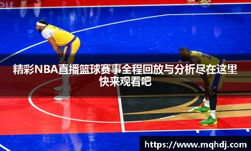 精彩NBA直播篮球赛事全程回放与分析尽在这里快来观看吧