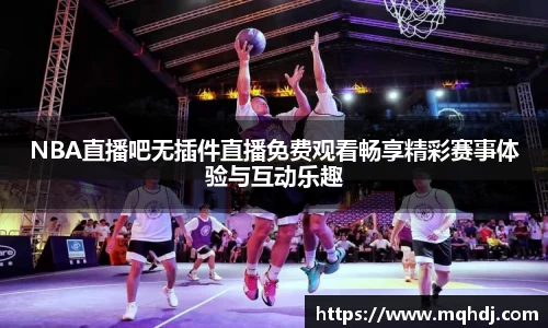 NBA直播吧无插件直播免费观看畅享精彩赛事体验与互动乐趣