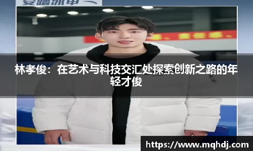 林孝俊：在艺术与科技交汇处探索创新之路的年轻才俊