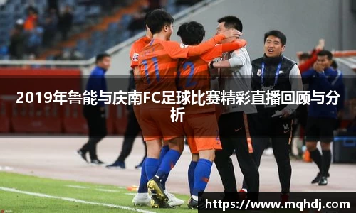 2019年鲁能与庆南FC足球比赛精彩直播回顾与分析