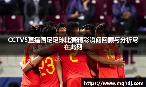 CCTV5直播国足足球比赛精彩瞬间回顾与分析尽在此刻