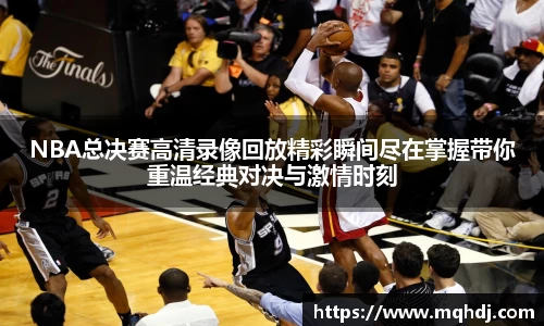 NBA总决赛高清录像回放精彩瞬间尽在掌握带你重温经典对决与激情时刻