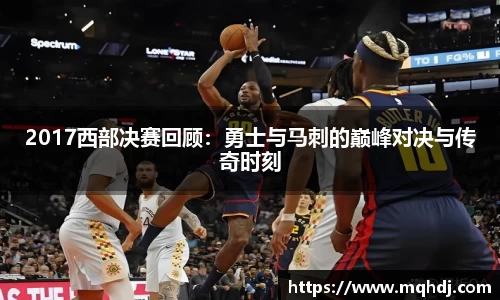 2017西部决赛回顾：勇士与马刺的巅峰对决与传奇时刻