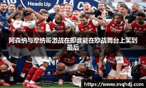 阿森纳与摩纳哥激战在即谁能在欧战舞台上笑到最后