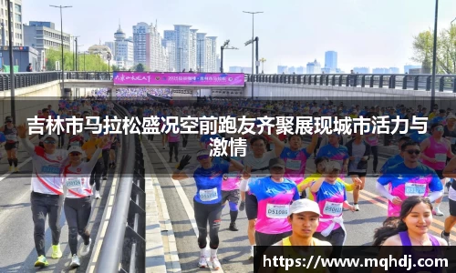 吉林市马拉松盛况空前跑友齐聚展现城市活力与激情
