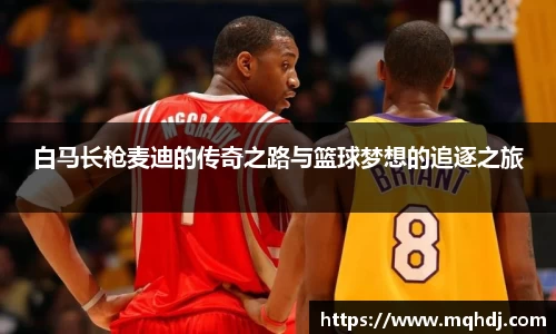 白马长枪麦迪的传奇之路与篮球梦想的追逐之旅