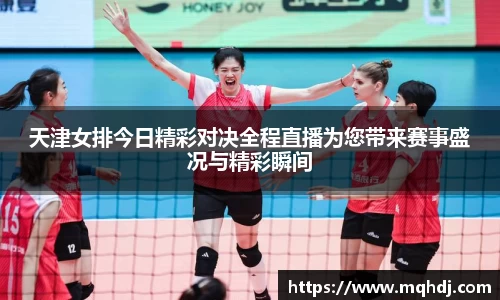 天津女排今日精彩对决全程直播为您带来赛事盛况与精彩瞬间