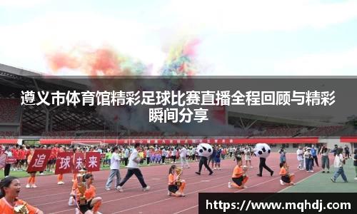 遵义市体育馆精彩足球比赛直播全程回顾与精彩瞬间分享