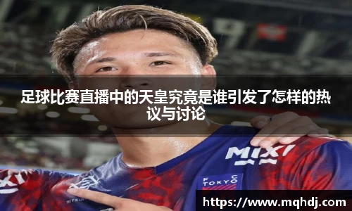 足球比赛直播中的天皇究竟是谁引发了怎样的热议与讨论
