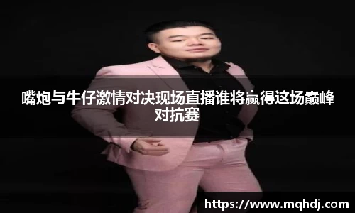 嘴炮与牛仔激情对决现场直播谁将赢得这场巅峰对抗赛