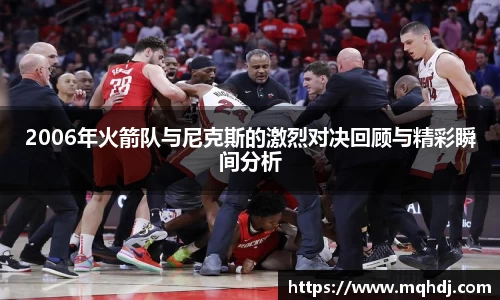 2006年火箭队与尼克斯的激烈对决回顾与精彩瞬间分析