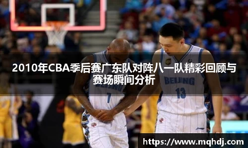 2010年CBA季后赛广东队对阵八一队精彩回顾与赛场瞬间分析