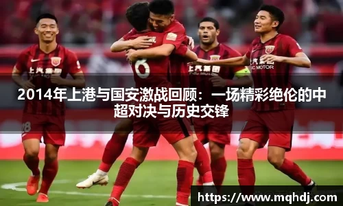 2014年上港与国安激战回顾：一场精彩绝伦的中超对决与历史交锋