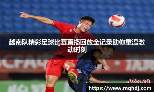 越南队精彩足球比赛直播回放全记录助你重温激动时刻