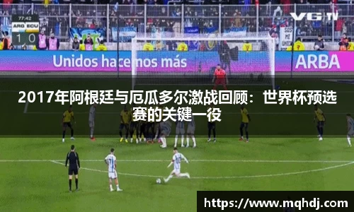 2017年阿根廷与厄瓜多尔激战回顾：世界杯预选赛的关键一役