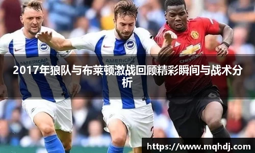 2017年狼队与布莱顿激战回顾精彩瞬间与战术分析