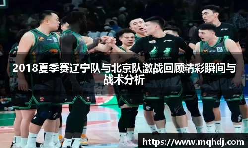 2018夏季赛辽宁队与北京队激战回顾精彩瞬间与战术分析