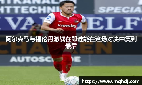 阿尔克马与福伦丹激战在即谁能在这场对决中笑到最后