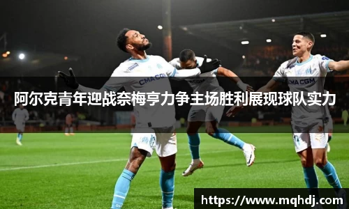 阿尔克青年迎战奈梅亨力争主场胜利展现球队实力