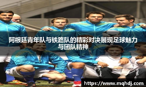 阿根廷青年队与铁路队的精彩对决展现足球魅力与团队精神