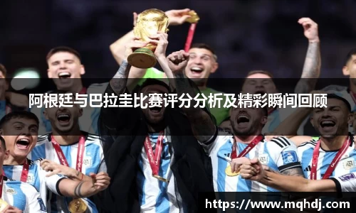 阿根廷与巴拉圭比赛评分分析及精彩瞬间回顾