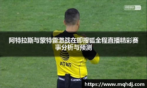 阿特拉斯与蒙特雷激战在即搜狐全程直播精彩赛事分析与预测