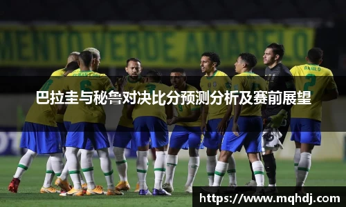 巴拉圭与秘鲁对决比分预测分析及赛前展望