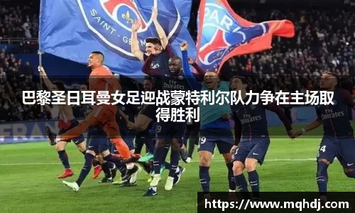 巴黎圣日耳曼女足迎战蒙特利尔队力争在主场取得胜利
